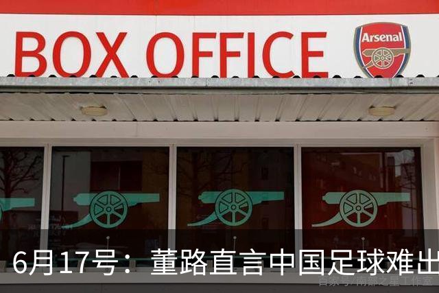 6月17号：董路直言中国足球难出C罗，天赋才是真正的关键，平台引导未来或能出巨星